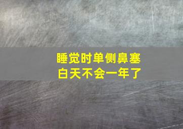 睡觉时单侧鼻塞 白天不会一年了